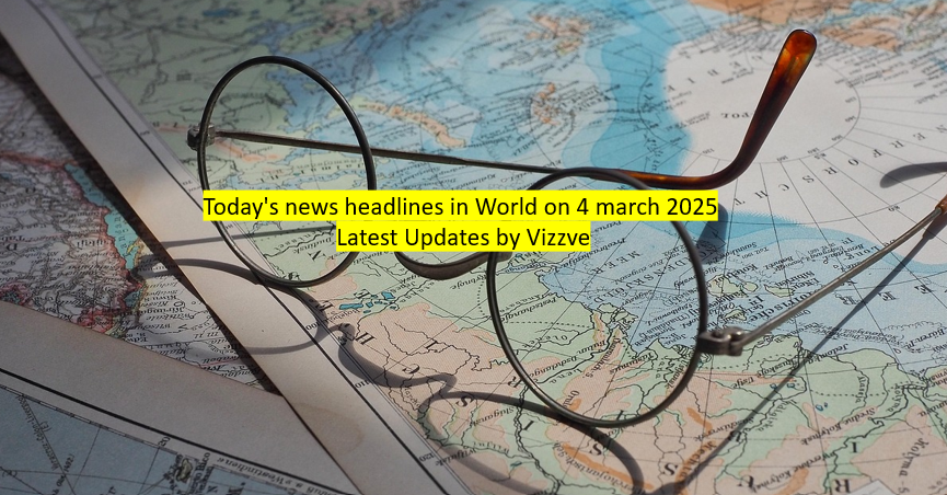 Today's news headlines in World on 4 march 2025 Latest Updates by Vizzve